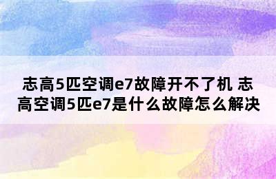 志高5匹空调e7故障开不了机 志高空调5匹e7是什么故障怎么解决